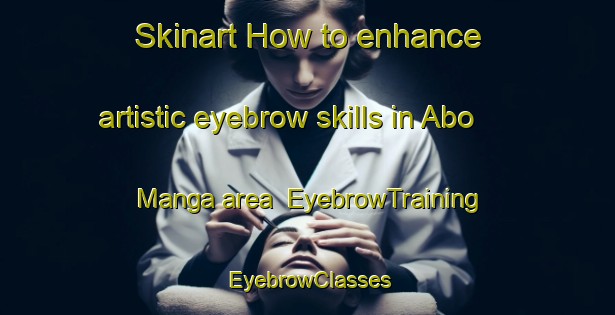 Skinart How to enhance artistic eyebrow skills in Abo Manga area | EyebrowTraining | EyebrowClasses | SkinartTraining-Nigeria