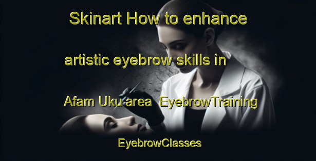 Skinart How to enhance artistic eyebrow skills in Afam Uku area | EyebrowTraining | EyebrowClasses | SkinartTraining-Nigeria
