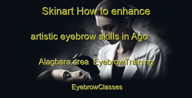 Skinart How to enhance artistic eyebrow skills in Ago Alagbara area | EyebrowTraining | EyebrowClasses | SkinartTraining-Nigeria
