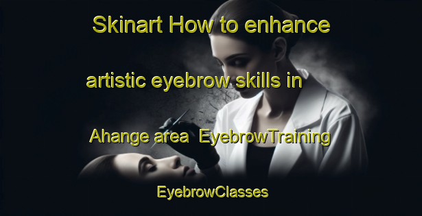 Skinart How to enhance artistic eyebrow skills in Ahange area | EyebrowTraining | EyebrowClasses | SkinartTraining-Nigeria