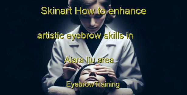 Skinart How to enhance artistic eyebrow skills in Alara Iju area | EyebrowTraining | EyebrowClasses | SkinartTraining-Nigeria