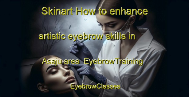 Skinart How to enhance artistic eyebrow skills in Asaju area | EyebrowTraining | EyebrowClasses | SkinartTraining-Nigeria