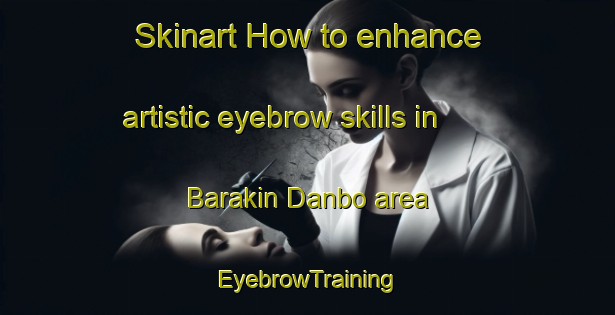 Skinart How to enhance artistic eyebrow skills in Barakin Danbo area | EyebrowTraining | EyebrowClasses | SkinartTraining-Nigeria