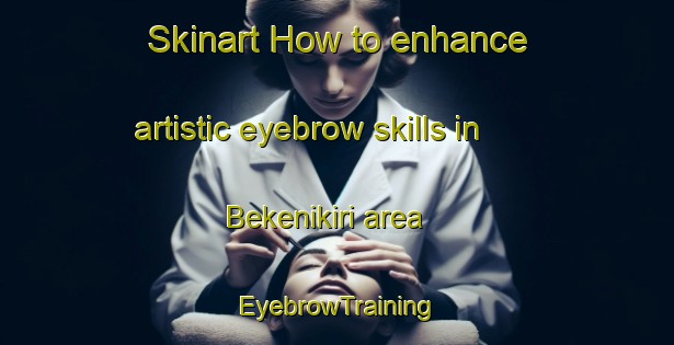 Skinart How to enhance artistic eyebrow skills in Bekenikiri area | EyebrowTraining | EyebrowClasses | SkinartTraining-Nigeria