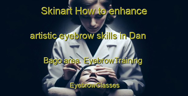 Skinart How to enhance artistic eyebrow skills in Dan Bago area | EyebrowTraining | EyebrowClasses | SkinartTraining-Nigeria