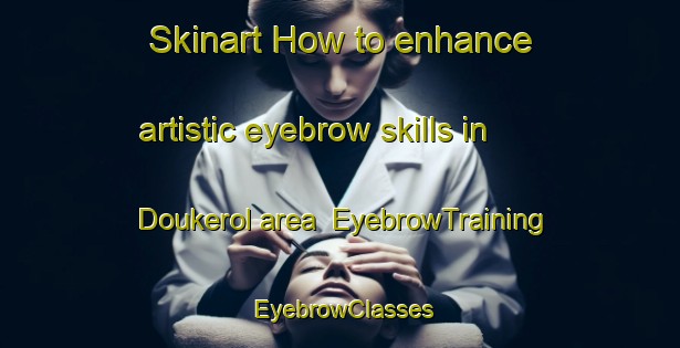 Skinart How to enhance artistic eyebrow skills in Doukerol area | EyebrowTraining | EyebrowClasses | SkinartTraining-Nigeria