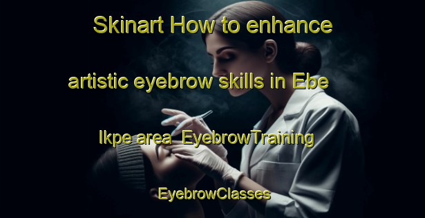Skinart How to enhance artistic eyebrow skills in Ebe Ikpe area | EyebrowTraining | EyebrowClasses | SkinartTraining-Nigeria