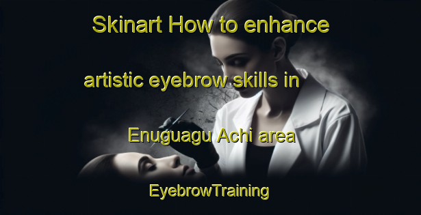 Skinart How to enhance artistic eyebrow skills in Enuguagu Achi area | EyebrowTraining | EyebrowClasses | SkinartTraining-Nigeria