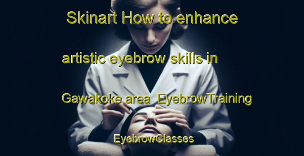 Skinart How to enhance artistic eyebrow skills in Gawakoke area | EyebrowTraining | EyebrowClasses | SkinartTraining-Nigeria