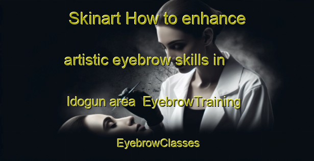 Skinart How to enhance artistic eyebrow skills in Idogun area | EyebrowTraining | EyebrowClasses | SkinartTraining-Nigeria