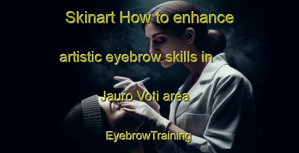 Skinart How to enhance artistic eyebrow skills in Jauro Voti area | EyebrowTraining | EyebrowClasses | SkinartTraining-Nigeria