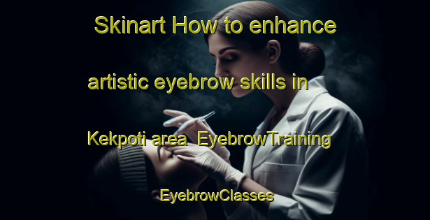 Skinart How to enhance artistic eyebrow skills in Kekpoti area | EyebrowTraining | EyebrowClasses | SkinartTraining-Nigeria