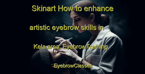 Skinart How to enhance artistic eyebrow skills in Kela area | EyebrowTraining | EyebrowClasses | SkinartTraining-Nigeria