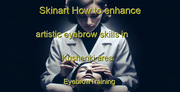 Skinart How to enhance artistic eyebrow skills in Kusheriki area | EyebrowTraining | EyebrowClasses | SkinartTraining-Nigeria