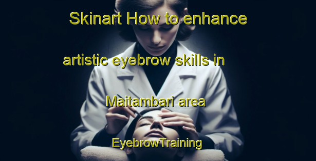 Skinart How to enhance artistic eyebrow skills in Maitambari area | EyebrowTraining | EyebrowClasses | SkinartTraining-Nigeria