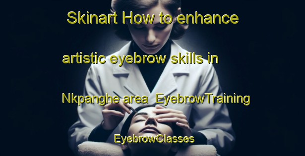 Skinart How to enhance artistic eyebrow skills in Nkpanghe area | EyebrowTraining | EyebrowClasses | SkinartTraining-Nigeria