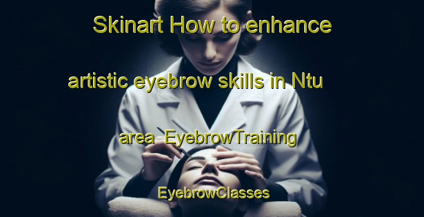 Skinart How to enhance artistic eyebrow skills in Ntu area | EyebrowTraining | EyebrowClasses | SkinartTraining-Nigeria