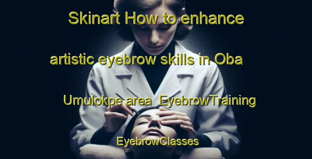 Skinart How to enhance artistic eyebrow skills in Oba Umulokpe area | EyebrowTraining | EyebrowClasses | SkinartTraining-Nigeria