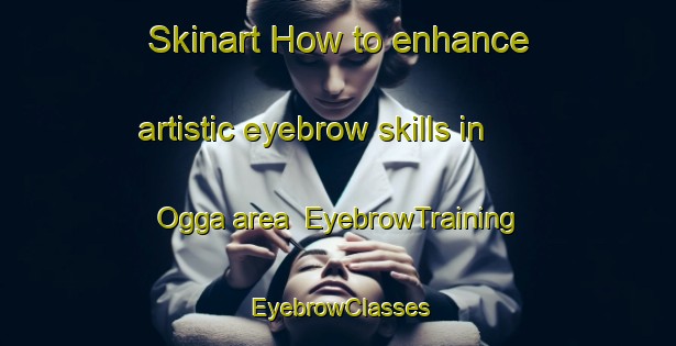 Skinart How to enhance artistic eyebrow skills in Ogga area | EyebrowTraining | EyebrowClasses | SkinartTraining-Nigeria