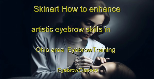 Skinart How to enhance artistic eyebrow skills in Ohio area | EyebrowTraining | EyebrowClasses | SkinartTraining-Nigeria