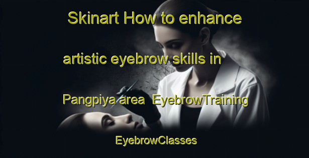 Skinart How to enhance artistic eyebrow skills in Pangpiya area | EyebrowTraining | EyebrowClasses | SkinartTraining-Nigeria
