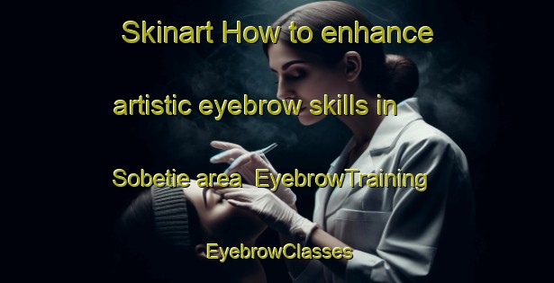 Skinart How to enhance artistic eyebrow skills in Sobetie area | EyebrowTraining | EyebrowClasses | SkinartTraining-Nigeria