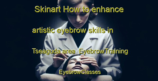 Skinart How to enhance artistic eyebrow skills in Tseaguda area | EyebrowTraining | EyebrowClasses | SkinartTraining-Nigeria