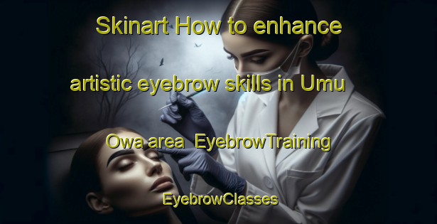 Skinart How to enhance artistic eyebrow skills in Umu Owa area | EyebrowTraining | EyebrowClasses | SkinartTraining-Nigeria