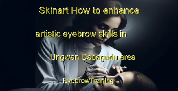Skinart How to enhance artistic eyebrow skills in Ungwan Dabagudu area | EyebrowTraining | EyebrowClasses | SkinartTraining-Nigeria