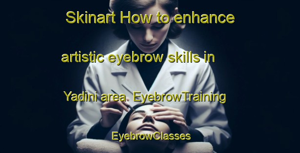Skinart How to enhance artistic eyebrow skills in Yadini area | EyebrowTraining | EyebrowClasses | SkinartTraining-Nigeria