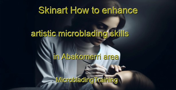 Skinart How to enhance artistic microblading skills in Abakomerri area | #MicrobladingTraining #MicrobladingClasses #SkinartTraining-Nigeria