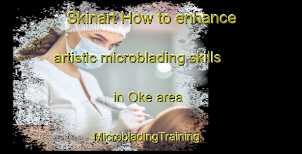 Skinart How to enhance artistic microblading skills in Oke area | MicrobladingTraining | MicrobladingClasses | SkinartTraining-Nigeria