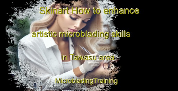 Skinart How to enhance artistic microblading skills in Tawasu area | MicrobladingTraining | MicrobladingClasses | SkinartTraining-Nigeria