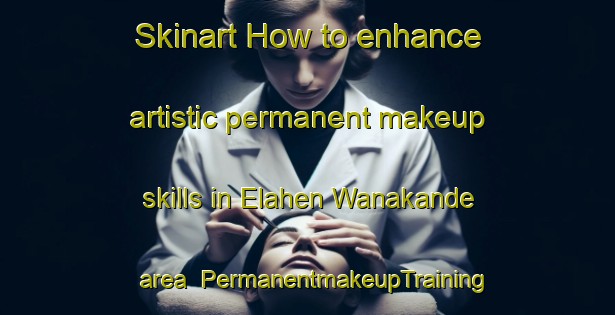 Skinart How to enhance artistic permanent makeup skills in Elahen Wanakande area | PermanentmakeupTraining | PermanentmakeupClasses | SkinartTraining-Nigeria