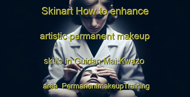 Skinart How to enhance artistic permanent makeup skills in Guidan Mai Kwazo area | PermanentmakeupTraining | PermanentmakeupClasses | SkinartTraining-Nigeria