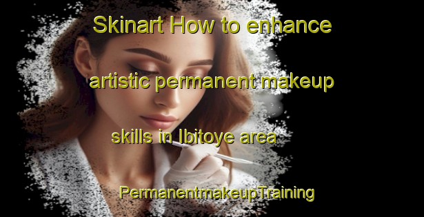 Skinart How to enhance artistic permanent makeup skills in Ibitoye area | PermanentmakeupTraining | PermanentmakeupClasses | SkinartTraining-Nigeria
