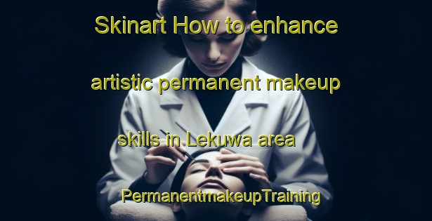 Skinart How to enhance artistic permanent makeup skills in Lekuwa area | PermanentmakeupTraining | PermanentmakeupClasses | SkinartTraining-Nigeria