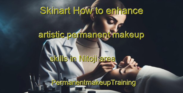 Skinart How to enhance artistic permanent makeup skills in Nitoji area | PermanentmakeupTraining | PermanentmakeupClasses | SkinartTraining-Nigeria