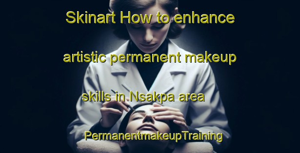 Skinart How to enhance artistic permanent makeup skills in Nsakpa area | PermanentmakeupTraining | PermanentmakeupClasses | SkinartTraining-Nigeria