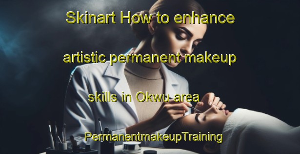 Skinart How to enhance artistic permanent makeup skills in Okwu area | PermanentmakeupTraining | PermanentmakeupClasses | SkinartTraining-Nigeria