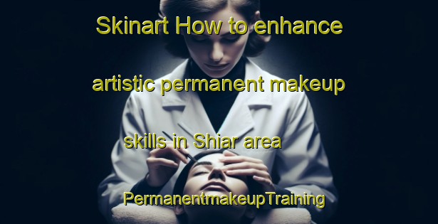 Skinart How to enhance artistic permanent makeup skills in Shiar area | PermanentmakeupTraining | PermanentmakeupClasses | SkinartTraining-Nigeria