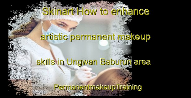 Skinart How to enhance artistic permanent makeup skills in Ungwan Baburun area | PermanentmakeupTraining | PermanentmakeupClasses | SkinartTraining-Nigeria