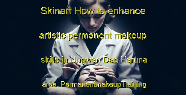 Skinart How to enhance artistic permanent makeup skills in Ungwan Dan Haruna area | PermanentmakeupTraining | PermanentmakeupClasses | SkinartTraining-Nigeria