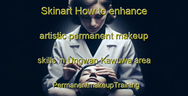 Skinart How to enhance artistic permanent makeup skills in Ungwan Kawuwa area | PermanentmakeupTraining | PermanentmakeupClasses | SkinartTraining-Nigeria