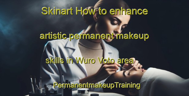 Skinart How to enhance artistic permanent makeup skills in Wuro Voto area | PermanentmakeupTraining | PermanentmakeupClasses | SkinartTraining-Nigeria