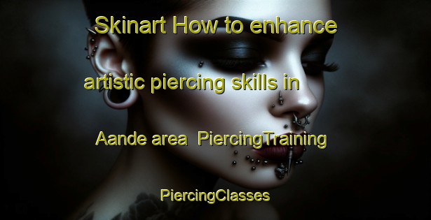 Skinart How to enhance artistic piercing skills in Aande area | #PiercingTraining #PiercingClasses #SkinartTraining-Nigeria