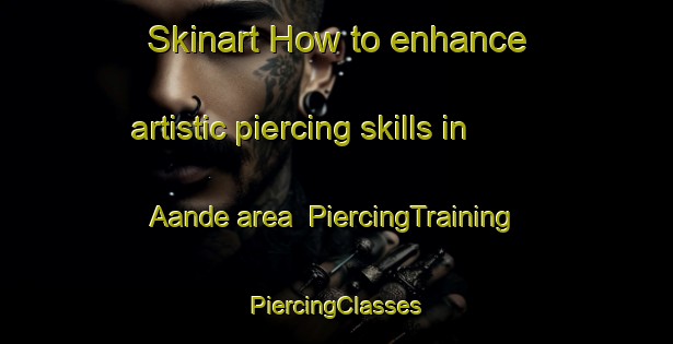 Skinart How to enhance artistic piercing skills in Aande area | #PiercingTraining #PiercingClasses #SkinartTraining-Nigeria