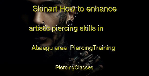 Skinart How to enhance artistic piercing skills in Abaagu area | #PiercingTraining #PiercingClasses #SkinartTraining-Nigeria