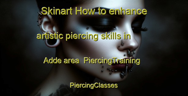 Skinart How to enhance artistic piercing skills in Adde area | #PiercingTraining #PiercingClasses #SkinartTraining-Nigeria