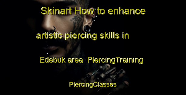 Skinart How to enhance artistic piercing skills in Edebuk area | #PiercingTraining #PiercingClasses #SkinartTraining-Nigeria